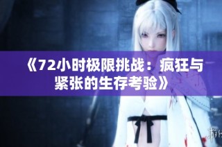 《72小时极限挑战：疯狂与紧张的生存考验》