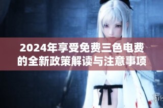 2024年享受免费三色电费的全新政策解读与注意事项