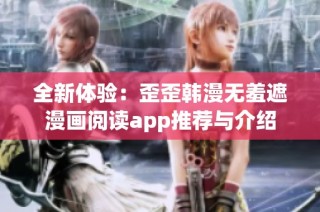 全新体验：歪歪韩漫无羞遮漫画阅读app推荐与介绍