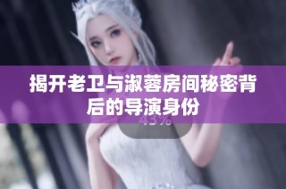 揭开老卫与淑蓉房间秘密背后的导演身份