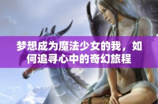 梦想成为魔法少女的我，如何追寻心中的奇幻旅程