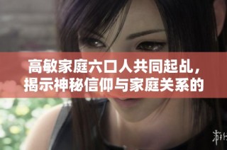 高敏家庭六口人共同起乩，揭示神秘信仰与家庭关系的故事