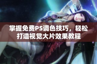 掌握免费PS调色技巧，轻松打造视觉大片效果教程