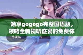 畅享gogogo完整国语版，领略全新视听盛宴的免费体验