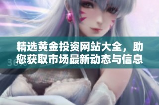 精选黄金投资网站大全，助您获取市场最新动态与信息