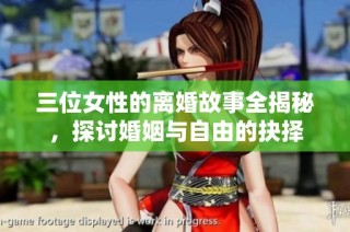 三位女性的离婚故事全揭秘，探讨婚姻与自由的抉择