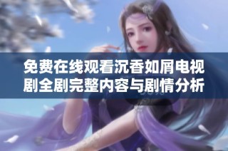 免费在线观看沉香如屑电视剧全剧完整内容与剧情分析
