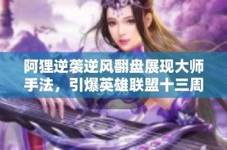 阿狸逆袭逆风翻盘展现大师手法，引爆英雄联盟十三周年庆典热潮！