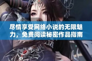 尽情享受网络小说的无限魅力，免费阅读秘密作品指南