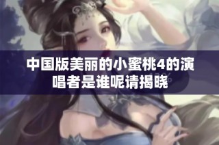 中国版美丽的小蜜桃4的演唱者是谁呢请揭晓