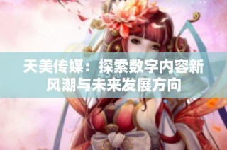 天美传媒：探索数字内容新风潮与未来发展方向