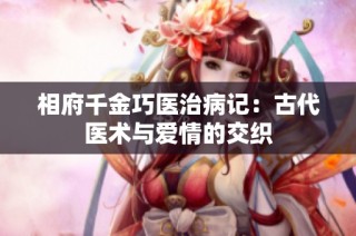 相府千金巧医治病记：古代医术与爱情的交织