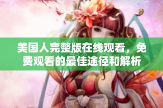 美国人完整版在线观看，免费观看的最佳途径和解析