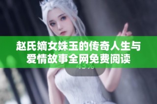 赵氏嫡女姝玉的传奇人生与爱情故事全网免费阅读