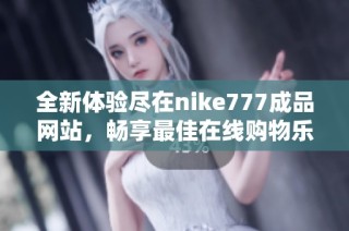 全新体验尽在nike777成品网站，畅享最佳在线购物乐趣