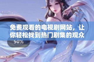 免费观看的电视剧网站，让你轻松找到热门剧集的观众人数