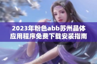 2023年粉色abb苏州晶体应用程序免费下载安装指南