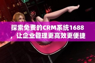 探索免费的CRM系统1688，让企业管理更高效更便捷