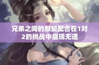 兄弟之间的默契配合在1对2的挑战中展现无遗