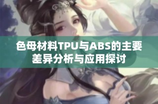 色母材料TPU与ABS的主要差异分析与应用探讨