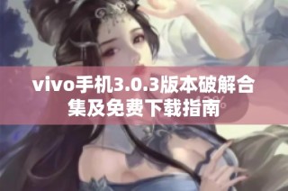 vivo手机3.0.3版本破解合集及免费下载指南