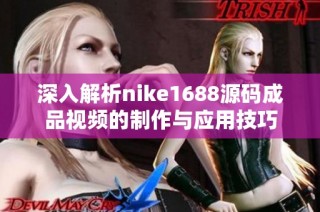 深入解析nike1688源码成品视频的制作与应用技巧