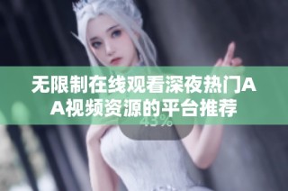 无限制在线观看深夜热门AA视频资源的平台推荐