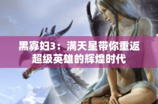 黑寡妇3：满天星带你重返超级英雄的辉煌时代