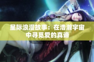 星际浪漫故事：在浩瀚宇宙中寻觅爱的真谛