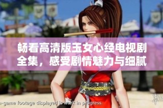畅看高清版玉女心经电视剧全集，感受剧情魅力与细腻情感