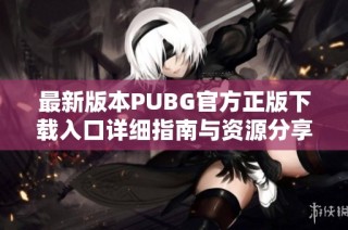 最新版本PUBG官方正版下载入口详细指南与资源分享