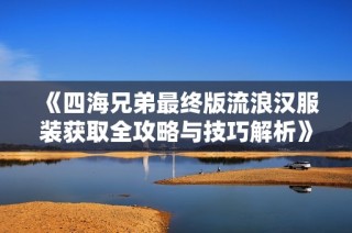 《四海兄弟最终版流浪汉服装获取全攻略与技巧解析》