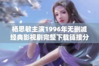 杨思敏主演1996年无删减经典影视剧完整下载链接分享