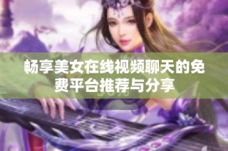 畅享美女在线视频聊天的免费平台推荐与分享