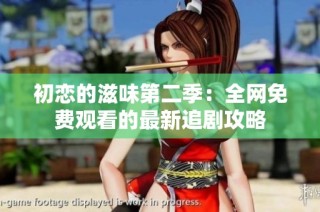 初恋的滋味第二季：全网免费观看的最新追剧攻略