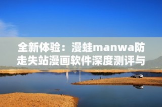 全新体验：漫蛙manwa防走失站漫画软件深度测评与推荐