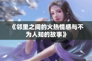 《邻里之间的火热情感与不为人知的故事》