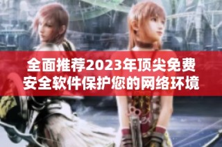 全面推荐2023年顶尖免费安全软件保护您的网络环境