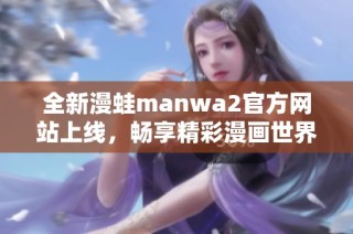 全新漫蛙manwa2官方网站上线，畅享精彩漫画世界！