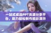 一站式成品PPT资源分享平台，助力轻松制作精彩演示文稿