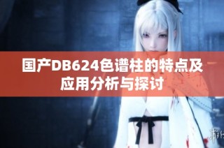 国产DB624色谱柱的特点及应用分析与探讨