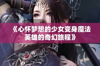 《心怀梦想的少女变身魔法英雄的奇幻旅程》