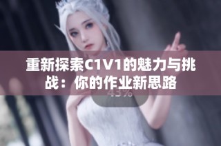 重新探索C1V1的魅力与挑战：你的作业新思路