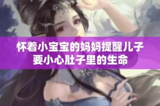 怀着小宝宝的妈妈提醒儿子要小心肚子里的生命