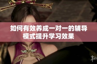 如何有效养成一对一的辅导模式提升学习效果