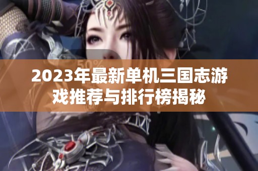 2023年最新单机三国志游戏推荐与排行榜揭秘