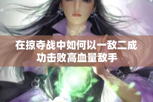 在掠夺战中如何以一敌二成功击败高血量敌手