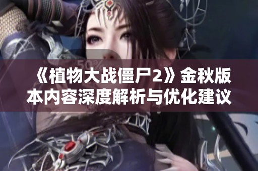 《植物大战僵尸2》金秋版本内容深度解析与优化建议