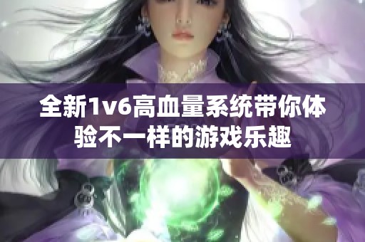 全新1v6高血量系统带你体验不一样的游戏乐趣