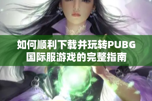 如何顺利下载并玩转PUBG国际服游戏的完整指南